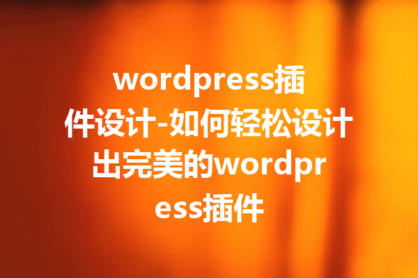 wordpress插件设计-如何轻松设计出完美的wordpress插件