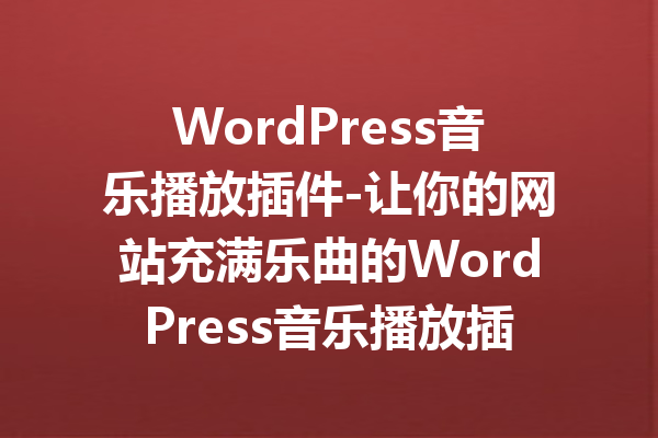 WordPress音乐播放插件-让你的网站充满乐曲的WordPress音乐播放插件