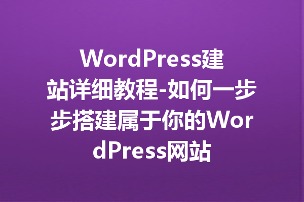 WordPress建站详细教程-如何一步步搭建属于你的WordPress网站