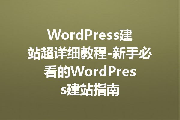 WordPress建站超详细教程-新手必看的WordPress建站指南