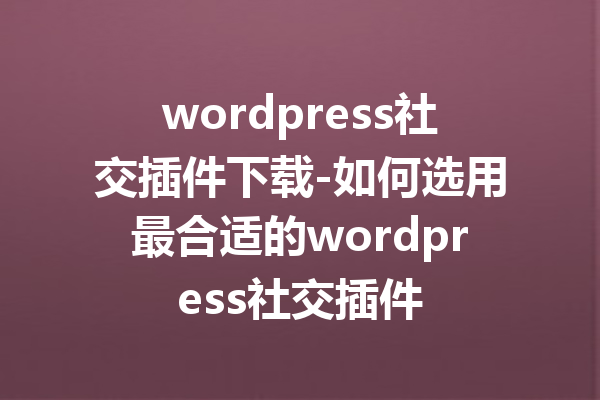 wordpress社交插件下载-如何选用最合适的wordpress社交插件