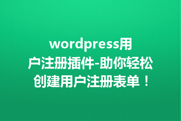 wordpress用户注册插件-助你轻松创建用户注册表单！