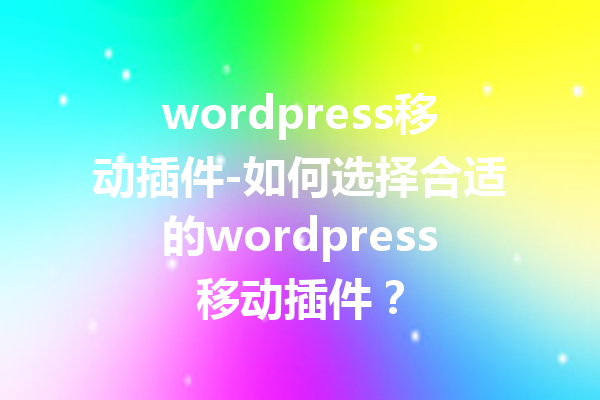 wordpress移动插件-如何选择合适的wordpress移动插件？