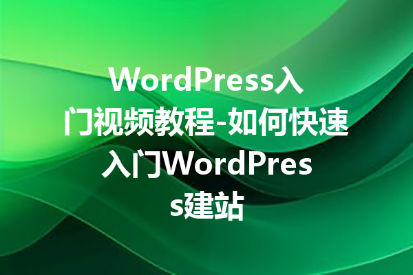 WordPress入门视频教程-如何快速入门WordPress建站