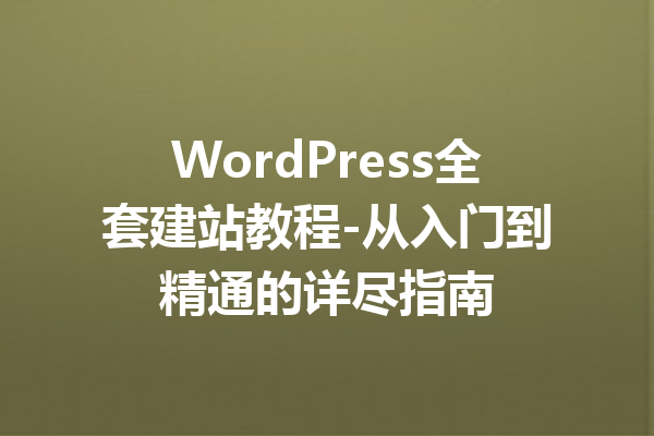 WordPress全套建站教程-从入门到精通的详尽指南