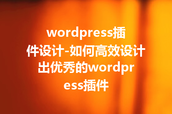 wordpress插件设计-如何高效设计出优秀的wordpress插件