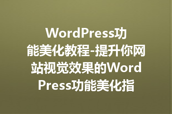 WordPress功能美化教程-提升你网站视觉效果的WordPress功能美化指南