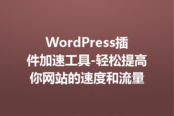 WordPress插件加速工具-轻松提高你网站的速度和流量