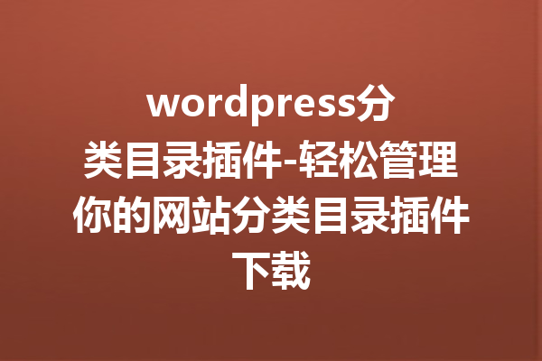 wordpress分类目录插件-轻松管理你的网站分类目录插件下载