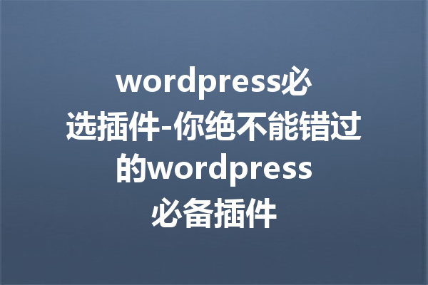 wordpress必选插件-你绝不能错过的wordpress必备插件