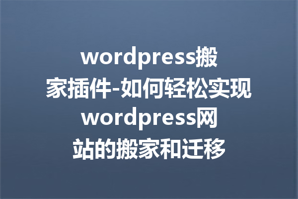 wordpress搬家插件-如何轻松实现wordpress网站的搬家和迁移