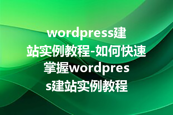 wordpress建站实例教程-如何快速掌握wordpress建站实例教程