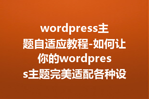 wordpress主题自适应教程-如何让你的wordpress主题完美适配各种设备