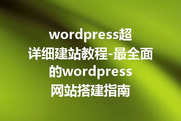 wordpress超详细建站教程-最全面的wordpress网站搭建指南