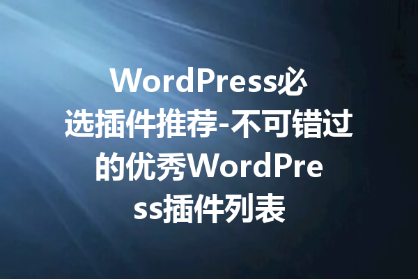 WordPress必选插件推荐-不可错过的优秀WordPress插件列表