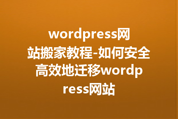 wordpress网站搬家教程-如何安全高效地迁移wordpress网站