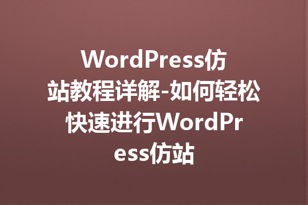 WordPress仿站教程详解-如何轻松快速进行WordPress仿站