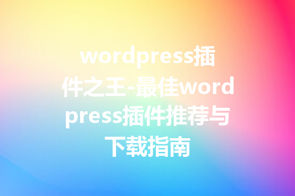 wordpress插件之王-最佳wordpress插件推荐与下载指南