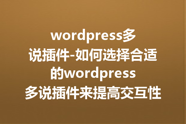 wordpress多说插件-如何选择合适的wordpress多说插件来提高交互性