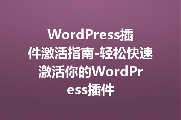 WordPress插件激活指南-轻松快速激活你的WordPress插件