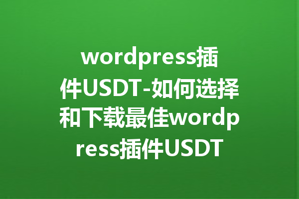 wordpress插件USDT-如何选择和下载最佳wordpress插件USDT