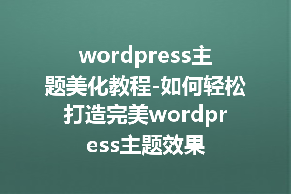 wordpress主题美化教程-如何轻松打造完美wordpress主题效果