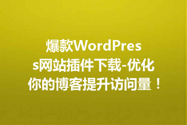 爆款WordPress网站插件下载-优化你的博客提升访问量！