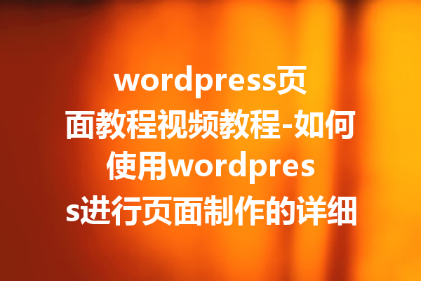 wordpress页面教程视频教程-如何使用wordpress进行页面制作的详细视频教程