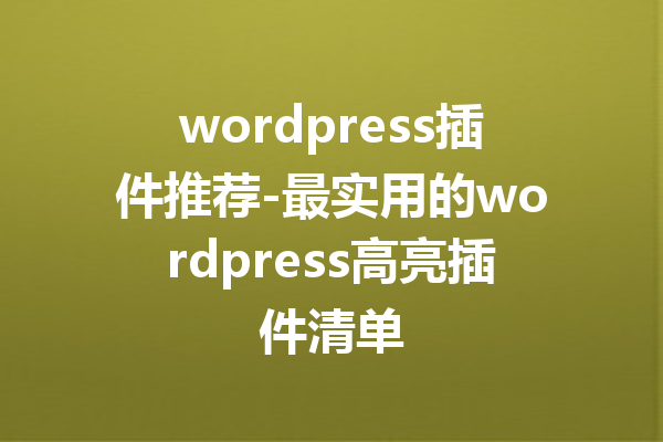 wordpress插件推荐-最实用的wordpress高亮插件清单