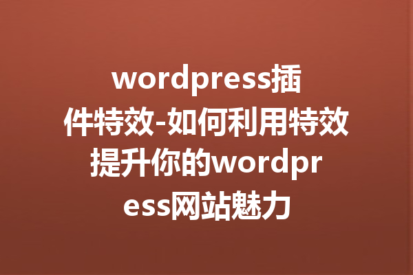 wordpress插件特效-如何利用特效提升你的wordpress网站魅力