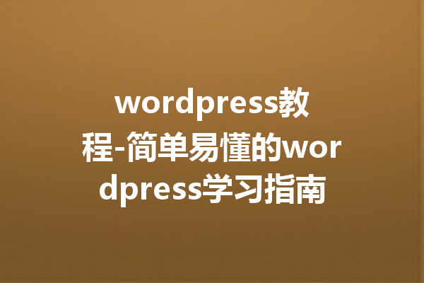 wordpress教程-简单易懂的wordpress学习指南