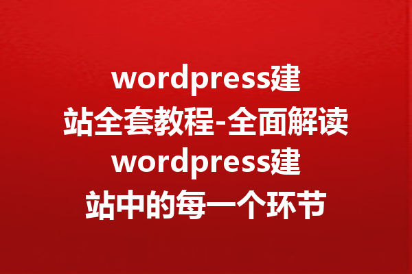 wordpress建站全套教程-全面解读wordpress建站中的每一个环节