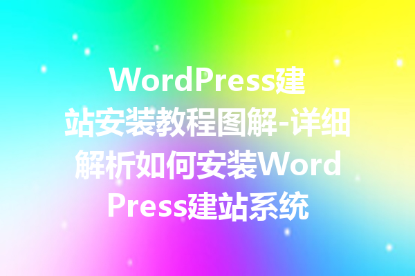 WordPress建站安装教程图解-详细解析如何安装WordPress建站系统