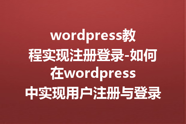 wordpress教程实现注册登录-如何在wordpress中实现用户注册与登录功能