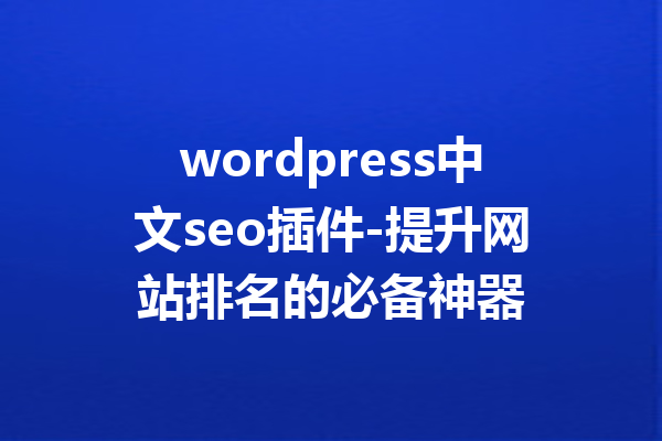 wordpress中文seo插件-提升网站排名的必备神器