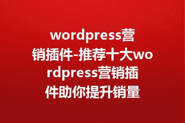 wordpress营销插件-推荐十大wordpress营销插件助你提升销量