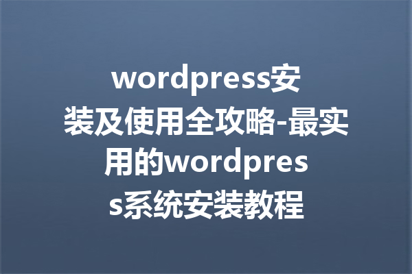 wordpress安装及使用全攻略-最实用的wordpress系统安装教程