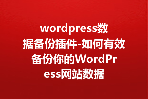 wordpress数据备份插件-如何有效备份你的WordPress网站数据