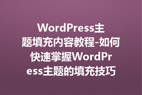 WordPress主题填充内容教程-如何快速掌握WordPress主题的填充技巧