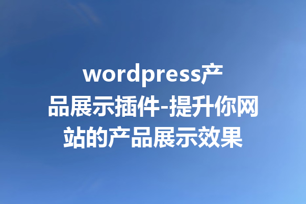 wordpress产品展示插件-提升你网站的产品展示效果