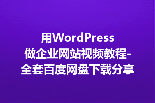 用WordPress做企业网站视频教程-全套百度网盘下载分享