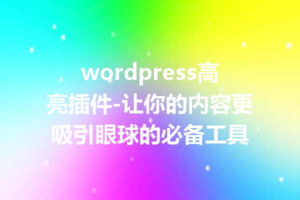 wordpress高亮插件-让你的内容更吸引眼球的必备工具