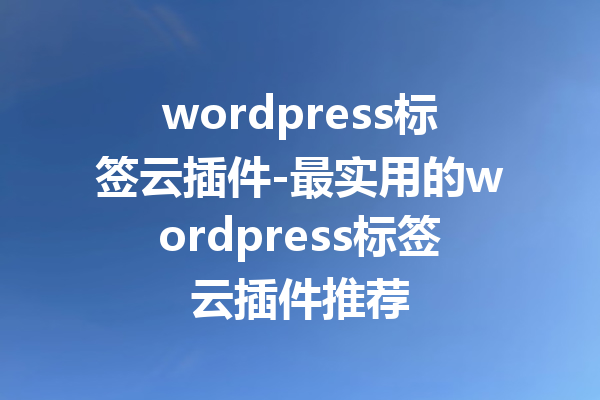 wordpress标签云插件-最实用的wordpress标签云插件推荐