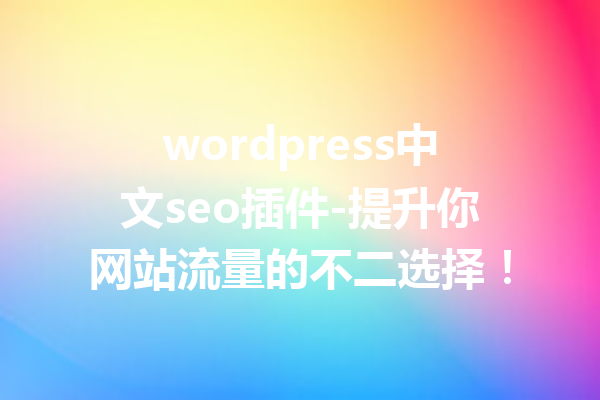 wordpress中文seo插件-提升你网站流量的不二选择！