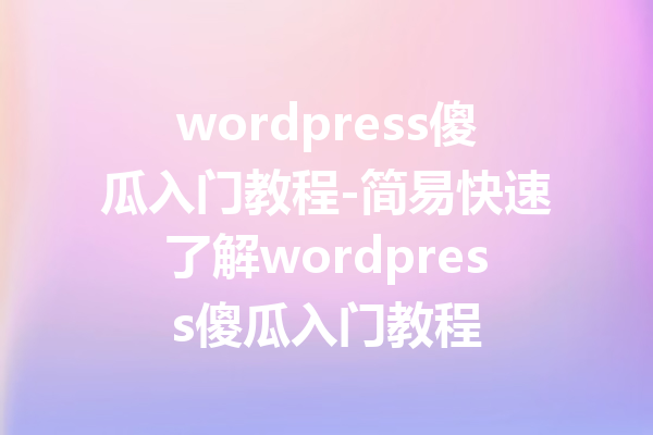 wordpress傻瓜入门教程-简易快速了解wordpress傻瓜入门教程