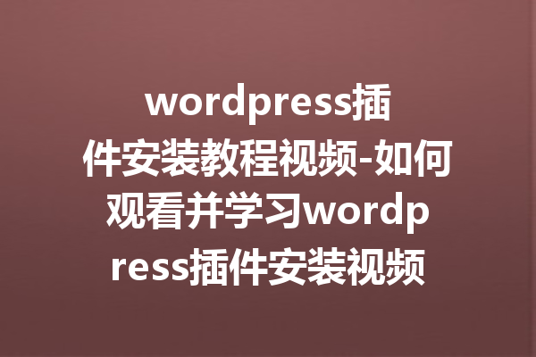 wordpress插件安装教程视频-如何观看并学习wordpress插件安装视频教程