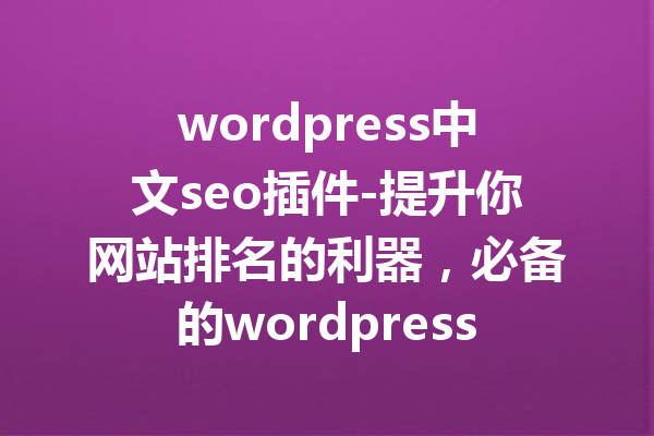 wordpress中文seo插件-提升你网站排名的利器，必备的wordpress工具