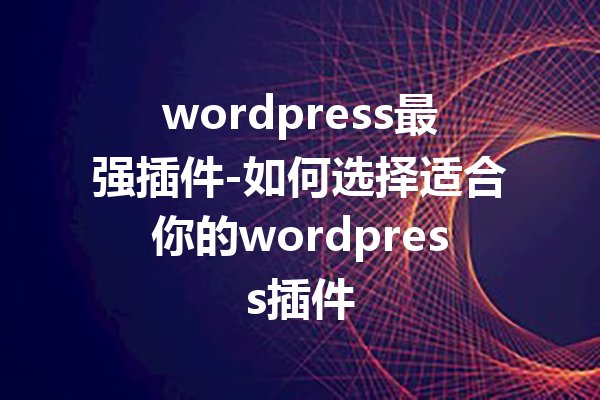 wordpress最强插件-如何选择适合你的wordpress插件