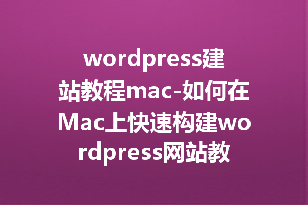 wordpress建站教程mac-如何在Mac上快速构建wordpress网站教程