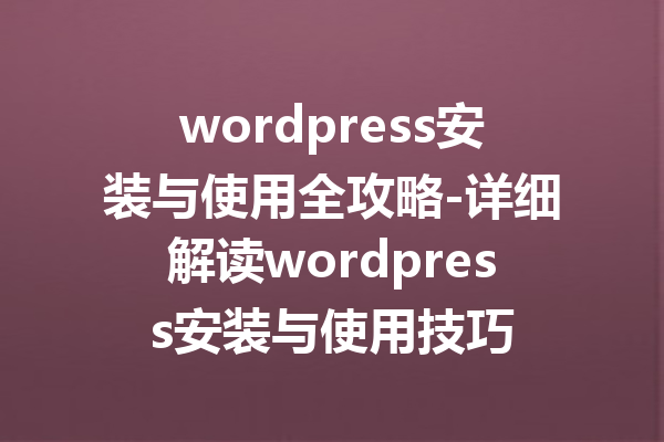 wordpress安装与使用全攻略-详细解读wordpress安装与使用技巧